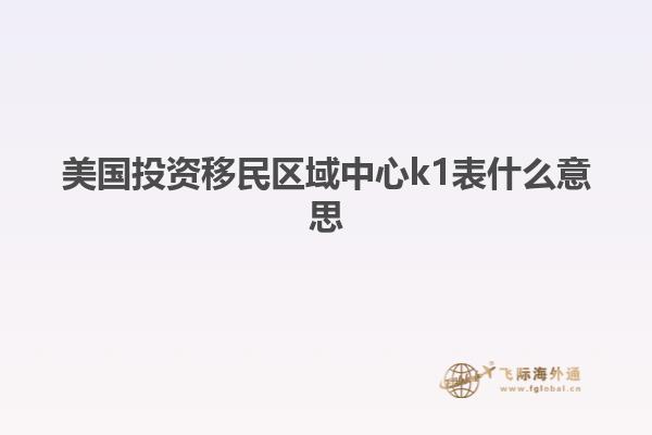 美国投资移民区域中心k1表什么意思