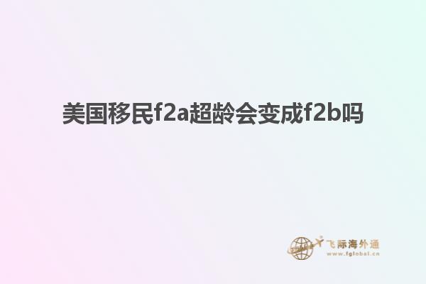 美国移民f2a超龄会变成f2b吗