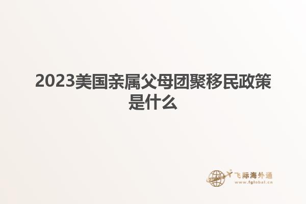 2023美国亲属父母团聚移民政策是什么