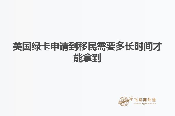 美国绿卡申请到移民需要多长时间才能拿到