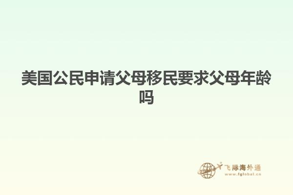 美国公民申请父母移民要求父母年龄吗