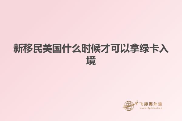 新移民美国什么时候才可以拿绿卡入境