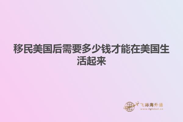 移民美国后需要多少钱才能在美国生活起来