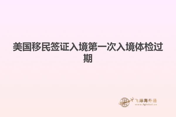 美国移民签证入境第一次入境体检过期