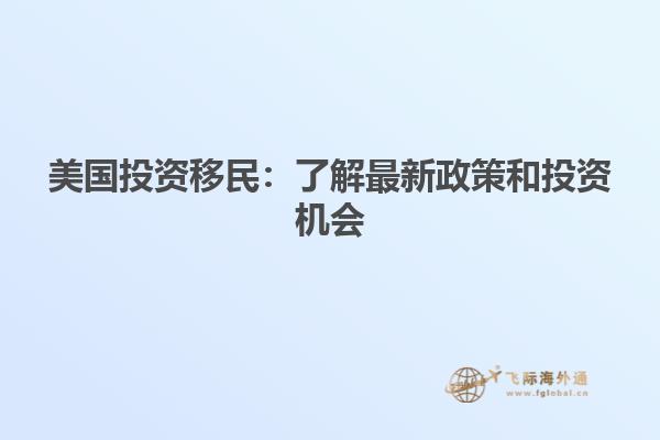 美国投资移民：了解最新政策和投资机会