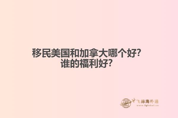 移民美国和加拿大哪个好？谁的福利好？