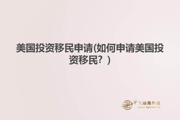 美国投资移民申请(如何申请美国投资移民？)