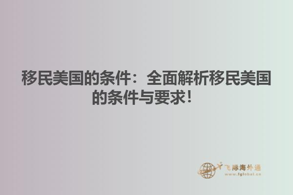 移民美国的条件：全面解析移民美国的条件与要求！
