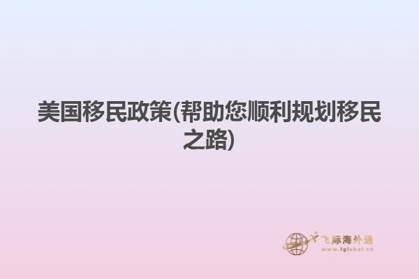 美国移民政策(帮助您顺利规划移民之路)