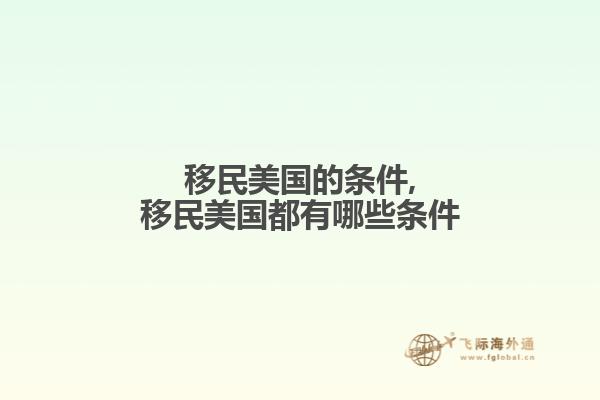 移民美国的条件,移民美国都有哪些条件