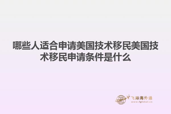哪些人适合申请美国技术移民美国技术移民申请条件是什么