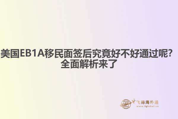 美国EB1A移民面签后究竟好不好通过呢？全面解析来了