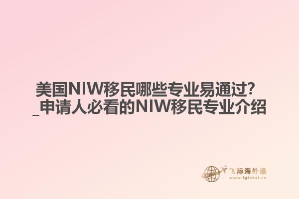 美国NIW移民哪些专业易通过？_申请人必看的NIW移民专业介绍