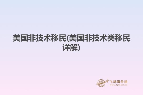 美国非技术移民(美国非技术类移民详解)