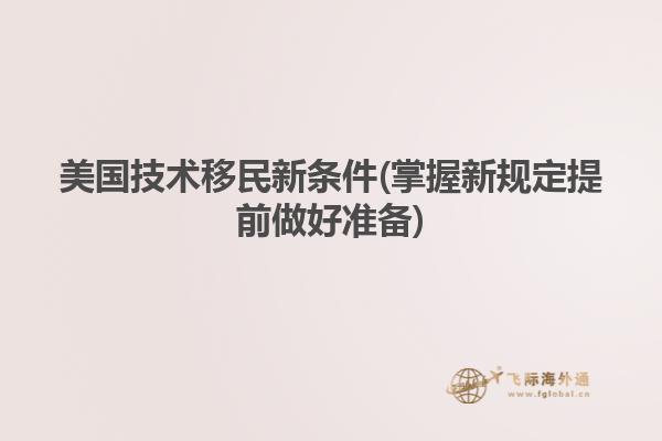 美国技术移民新条件(掌握新规定提前做好准备)