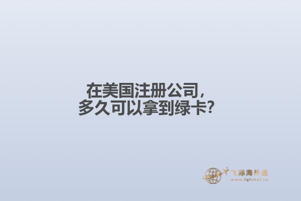 在美国注册公司，多久可以拿到绿卡？