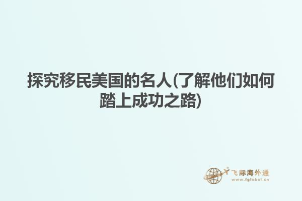 探究移民美国的名人(了解他们如何踏上成功之路)
