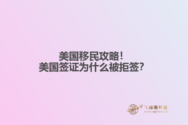 美国移民攻略！美国签证为什么被拒签？