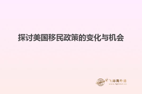 探讨美国移民政策的变化与机会