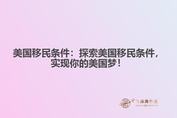 美国移民条件：探索美国移民条件，实现你的美国梦！