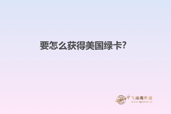 要怎么获得美国绿卡？
