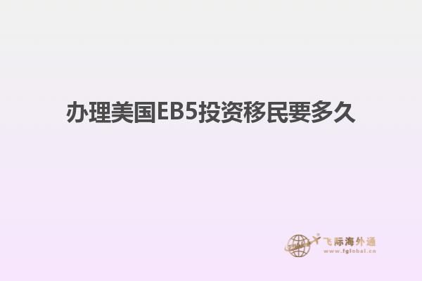 办理美国EB5投资移民要多久