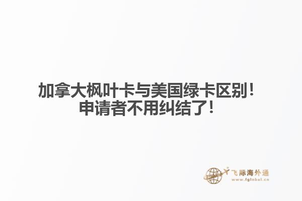 加拿大枫叶卡与美国绿卡区别！申请者不用纠结了！