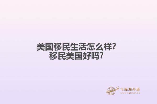 美国移民生活怎么样？移民美国好吗？
