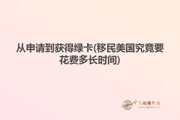 从申请到获得绿卡(移民美国究竟要花费多长时间)