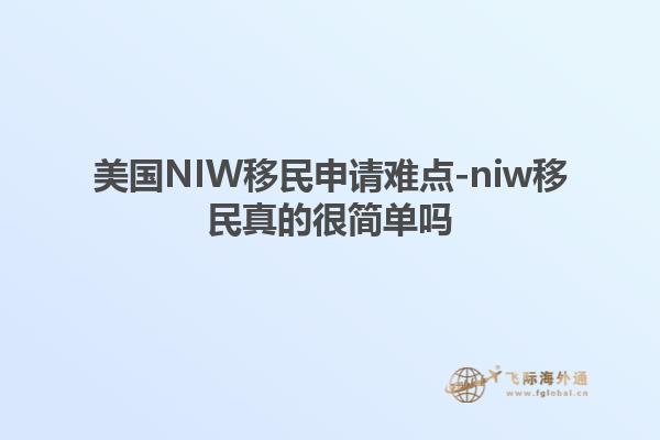 美国NIW移民申请难点-niw移民真的很简单吗