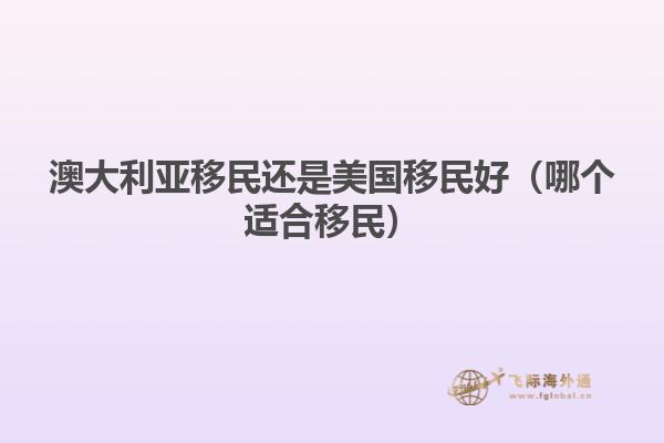 澳大利亚移民还是美国移民好（哪个适合移民）