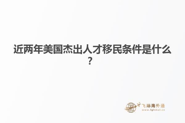 近两年美国杰出人才移民条件是什么？