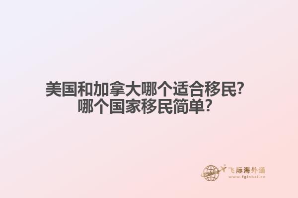 美国和加拿大哪个适合移民？哪个国家移民简单？