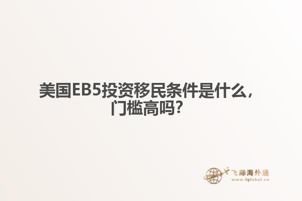 美国EB5投资移民条件是什么，门槛高吗？