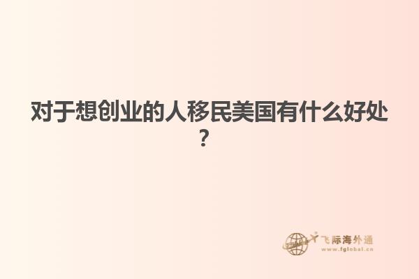 对于想创业的人移民美国有什么好处？