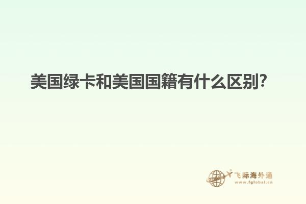美国绿卡和美国国籍有什么区别？
