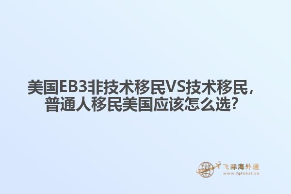 美国EB3非技术移民VS技术移民，普通人移民美国应该怎么选？