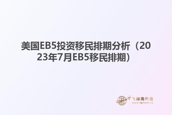 美国EB5投资移民排期分析（2023年7月EB5移民排期）