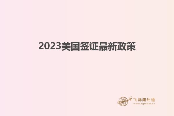 2023美国签证最新政策