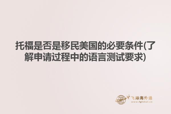 托福是否是移民美国的必要条件(了解申请过程中的语言测试要求)