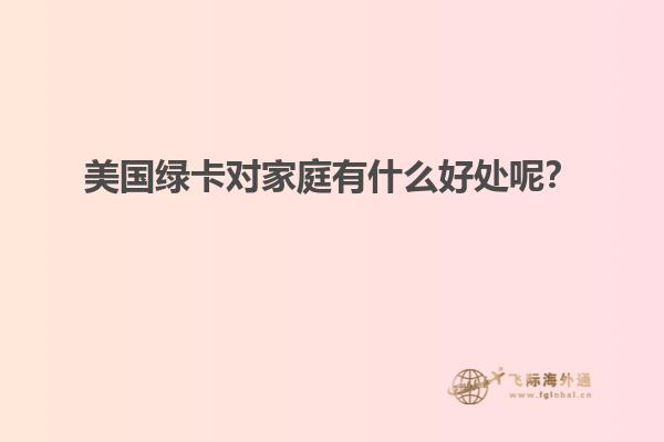 美国绿卡对家庭有什么好处呢？