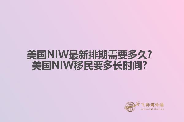 美国NIW最新排期需要多久？美国NIW移民要多长时间？