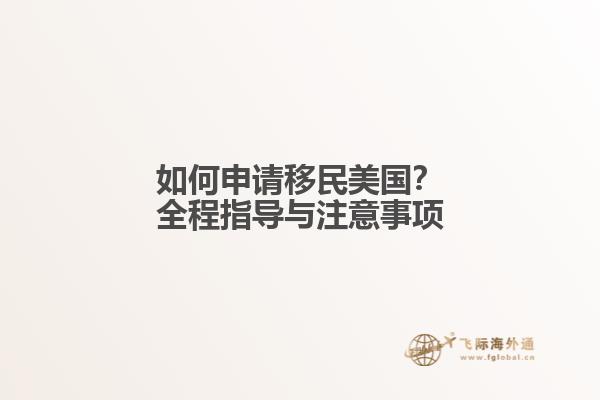 如何申请移民美国？全程指导与注意事项
