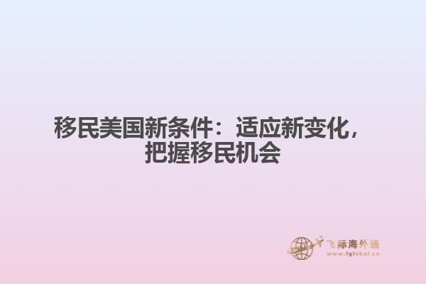 移民美国新条件：适应新变化，把握移民机会