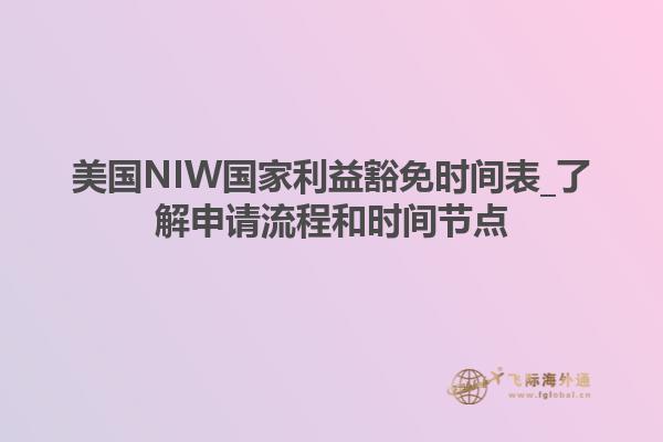 美国NIW国家利益豁免时间表_了解申请流程和时间节点