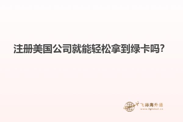 注册美国公司就能轻松拿到绿卡吗？