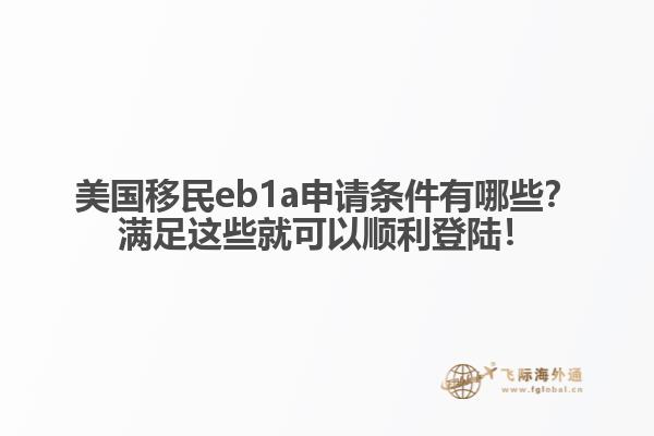 美国移民eb1a申请条件有哪些？满足这些就可以顺利登陆！