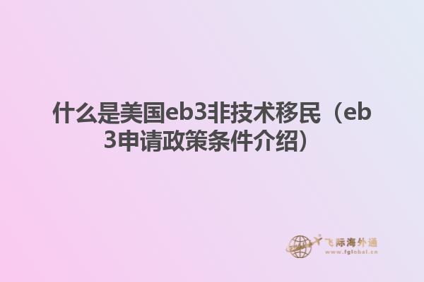 什么是美国eb3非技术移民（eb3申请政策条件介绍）