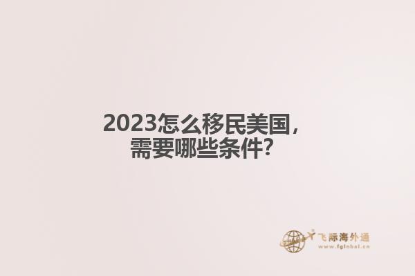 2023怎么移民美国，需要哪些条件？