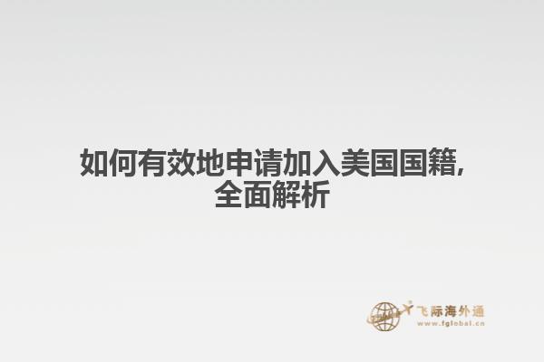 如何有效地申请加入美国国籍,全面解析